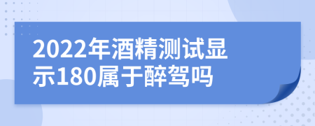 2022年酒精測(cè)試顯示180屬于醉駕嗎