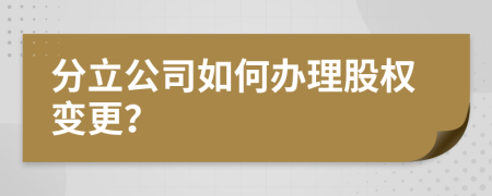 分立公司如何辦理股權(quán)變更？