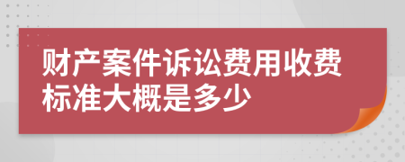 財產(chǎn)案件訴訟費用收費標(biāo)準(zhǔn)大概是多少