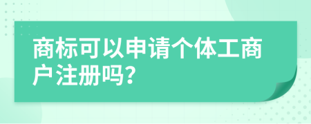 商標(biāo)可以申請(qǐng)個(gè)體工商戶注冊(cè)嗎？