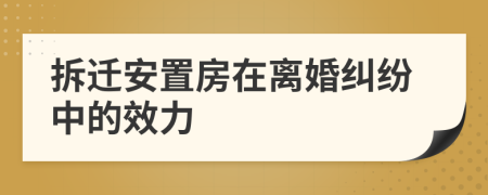 拆遷安置房在離婚糾紛中的效力