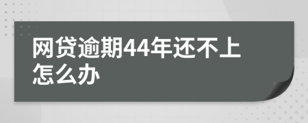 網貸逾期44年還不上怎么辦