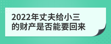 2022年丈夫給小三的財(cái)產(chǎn)是否能要回來(lái)