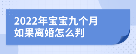 2022年寶寶九個(gè)月如果離婚怎么判