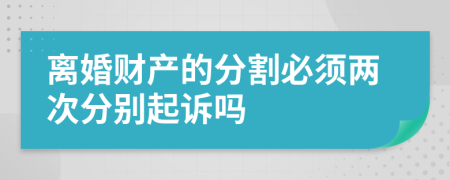 離婚財產(chǎn)的分割必須兩次分別起訴嗎
