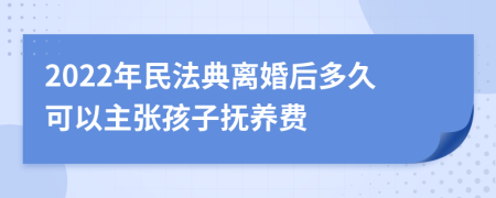 2022年民法典離婚后多久可以主張孩子撫養(yǎng)費(fèi)