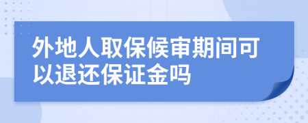 外地人取保候?qū)徠陂g可以退還保證金嗎