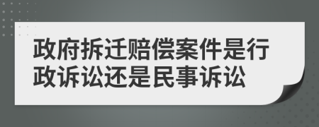 政府拆遷賠償案件是行政訴訟還是民事訴訟