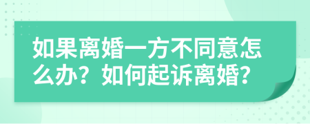 如果離婚一方不同意怎么辦？如何起訴離婚？