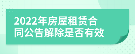 2022年房屋租賃合同公告解除是否有效