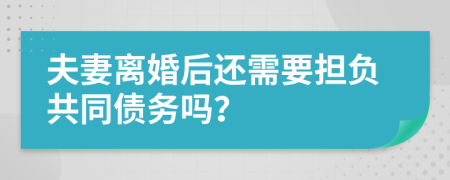 夫妻離婚后還需要擔(dān)負(fù)共同債務(wù)嗎？