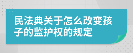 民法典關(guān)于怎么改變孩子的監(jiān)護(hù)權(quán)的規(guī)定