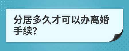 分居多久才可以辦離婚手續(xù)？