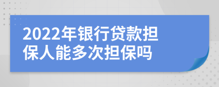 2022年銀行貸款擔(dān)保人能多次擔(dān)保嗎