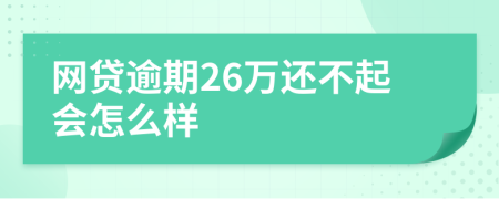 網(wǎng)貸逾期26萬(wàn)還不起會(huì)怎么樣