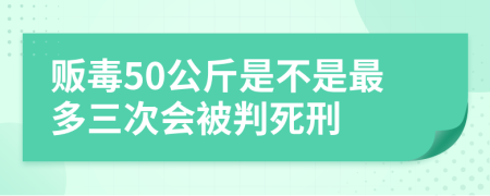 販毒50公斤是不是最多三次會被判死刑