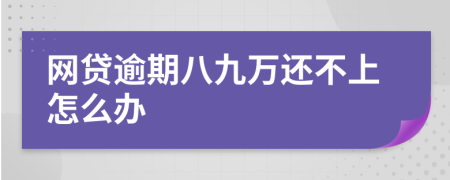 網(wǎng)貸逾期八九萬(wàn)還不上怎么辦