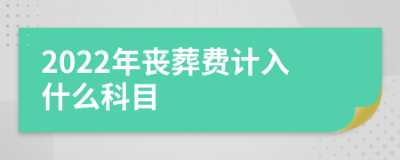 2022年喪葬費(fèi)計(jì)入什么科目
