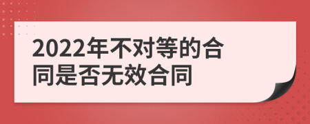 2022年不對(duì)等的合同是否無效合同