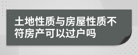 土地性質(zhì)與房屋性質(zhì)不符房產(chǎn)可以過戶嗎