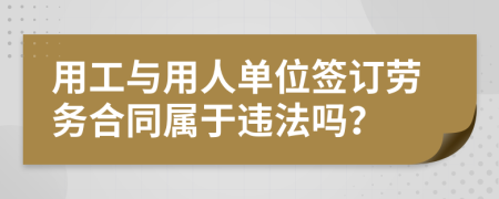 用工與用人單位簽訂勞務(wù)合同屬于違法嗎？