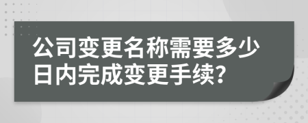 公司變更名稱(chēng)需要多少日內(nèi)完成變更手續(xù)？