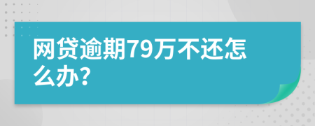 網(wǎng)貸逾期79萬不還怎么辦？