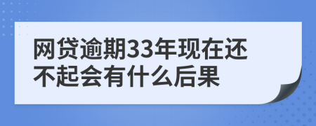 網貸逾期33年現在還不起會有什么后果