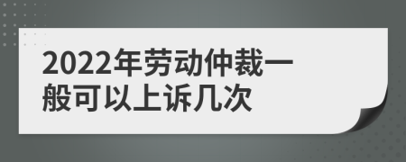 2022年勞動仲裁一般可以上訴幾次