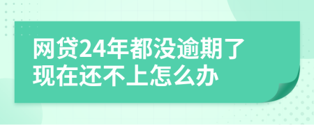 網(wǎng)貸24年都沒(méi)逾期了現(xiàn)在還不上怎么辦