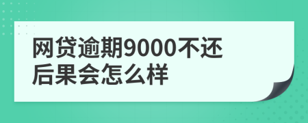 網(wǎng)貸逾期9000不還后果會怎么樣