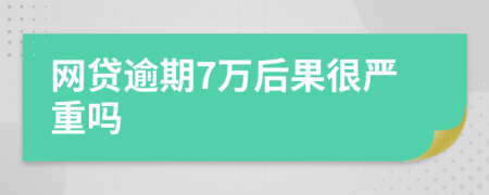 網(wǎng)貸逾期7萬后果很嚴重嗎