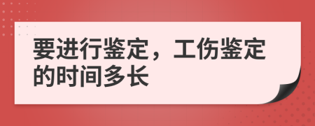 要進(jìn)行鑒定，工傷鑒定的時(shí)間多長(zhǎng)