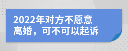 2022年對方不愿意離婚，可不可以起訴