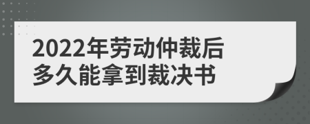 2022年勞動仲裁后多久能拿到裁決書