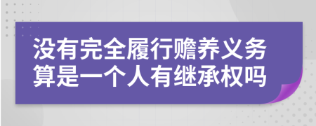 沒有完全履行贍養(yǎng)義務(wù)算是一個人有繼承權(quán)嗎