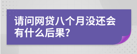 請(qǐng)問網(wǎng)貸八個(gè)月沒還會(huì)有什么后果?