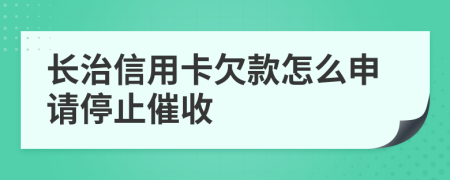 長(zhǎng)治信用卡欠款怎么申請(qǐng)停止催收