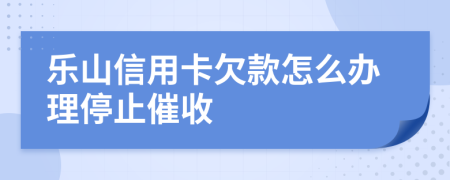 樂山信用卡欠款怎么辦理停止催收