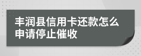 豐潤縣信用卡還款怎么申請停止催收