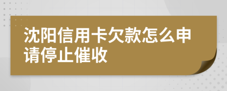 沈陽信用卡欠款怎么申請停止催收
