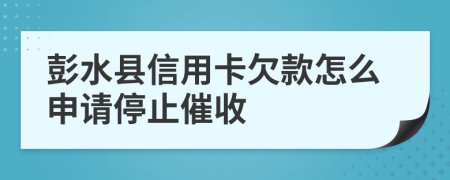 彭水縣信用卡欠款怎么申請(qǐng)停止催收