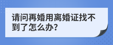 請(qǐng)問再婚用離婚證找不到了怎么辦？