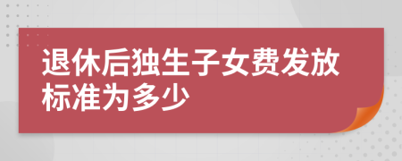 退休后獨生子女費發(fā)放標準為多少