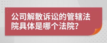 公司解散訴訟的管轄法院具體是哪個法院？