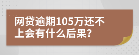 網(wǎng)貸逾期105萬還不上會有什么后果？