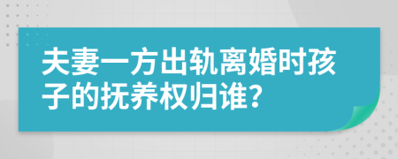 夫妻一方出軌離婚時(shí)孩子的撫養(yǎng)權(quán)歸誰？