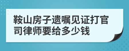 鞍山房子遺囑見證打官司律師要給多少錢