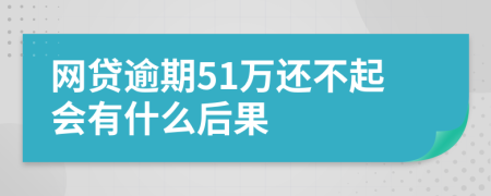 網(wǎng)貸逾期51萬(wàn)還不起會(huì)有什么后果