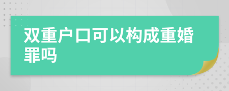 雙重戶口可以構(gòu)成重婚罪嗎